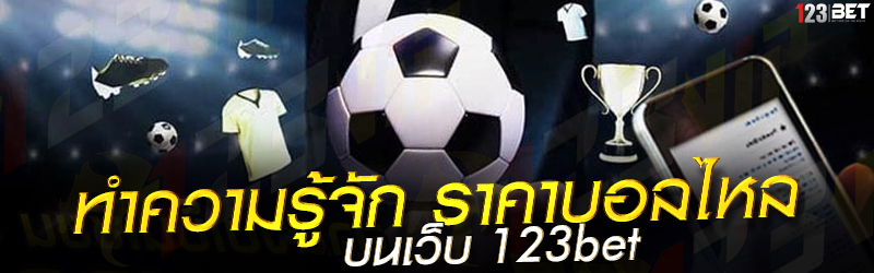 ทำความรู้จัก ราคาบอลไหล บนเว็บ 123bet