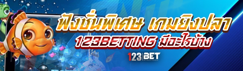 ฟังชั่นพิเศษ เกมยิงปลา 123betting มีอะไรบ้าง